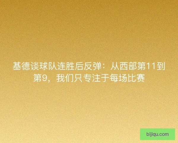 基德谈球队连胜后反弹：从西部第11到第9，我们只专注于每场比赛