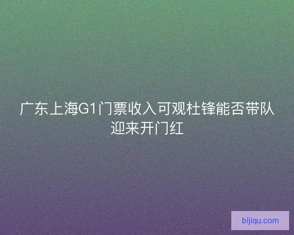 广东上海G1门票收入可观杜锋能否带队迎来开门红