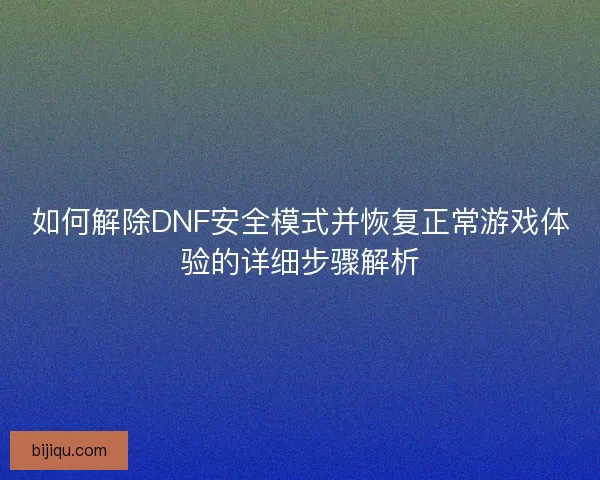 如何解除DNF安全模式并恢复正常游戏体验的详细步骤解析