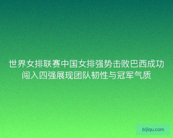 世界女排联赛中国女排强势击败巴西成功闯入四强展现团队韧性与冠军气质