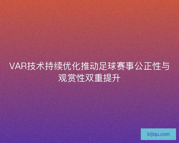 VAR技术持续优化推动足球赛事公正性与观赏性双重提升