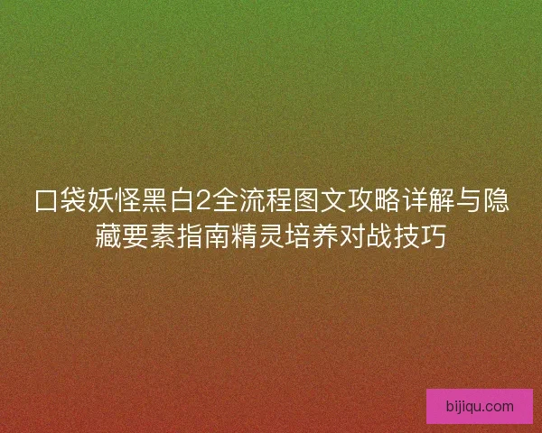 口袋妖怪黑白2全流程图文攻略详解与隐藏要素指南精灵培养对战技巧