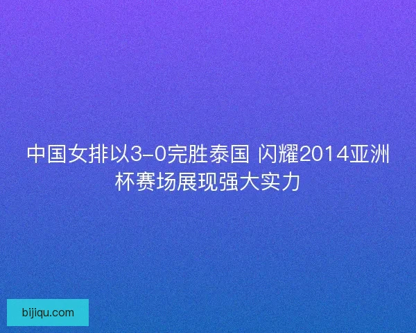 中国女排以3-0完胜泰国 闪耀2014亚洲杯赛场展现强大实力