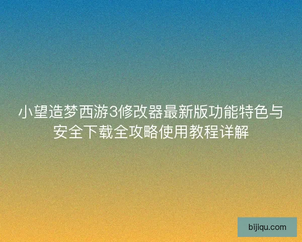 小望造梦西游3修改器最新版功能特色与安全下载全攻略使用教程详解