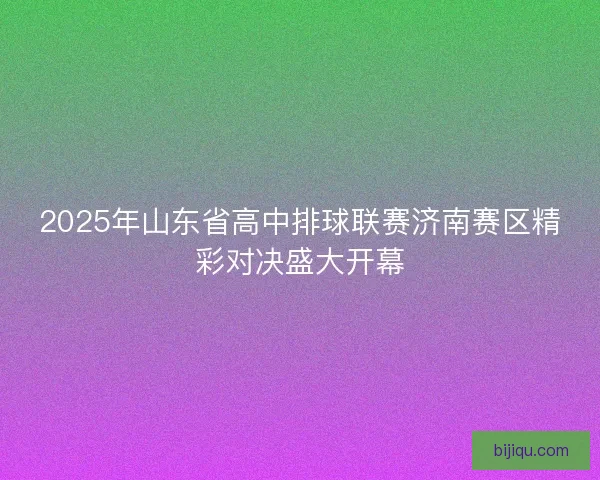 2025年山东省高中排球联赛济南赛区精彩对决盛大开幕