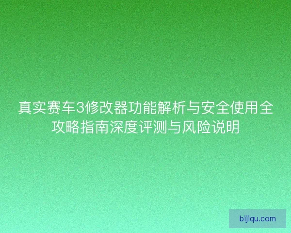 真实赛车3修改器功能解析与安全使用全攻略指南深度评测与风险说明
