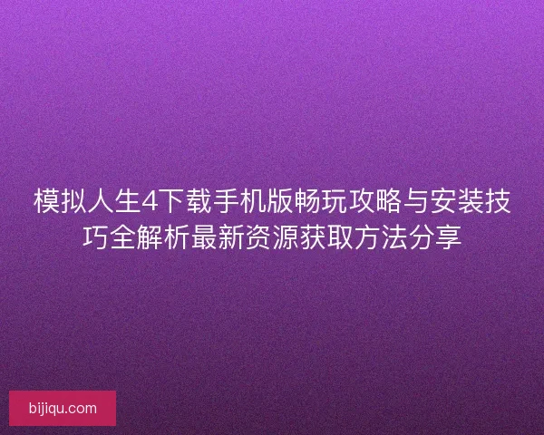 模拟人生4下载手机版畅玩攻略与安装技巧全解析最新资源获取方法分享