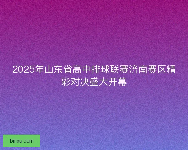 2025年山东省高中排球联赛济南赛区精彩对决盛大开幕